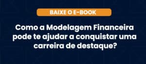 Baixe o e-book sobre como a modelagem financeira ajuda a construir uma carreira de destaque