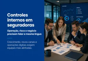 Controles internos em seguradoras: como alinhar operação, risco e negócio
