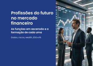 Profissões do futuro no mercado financeiro: as carreiras em ascensão e a formação que leva a cada uma