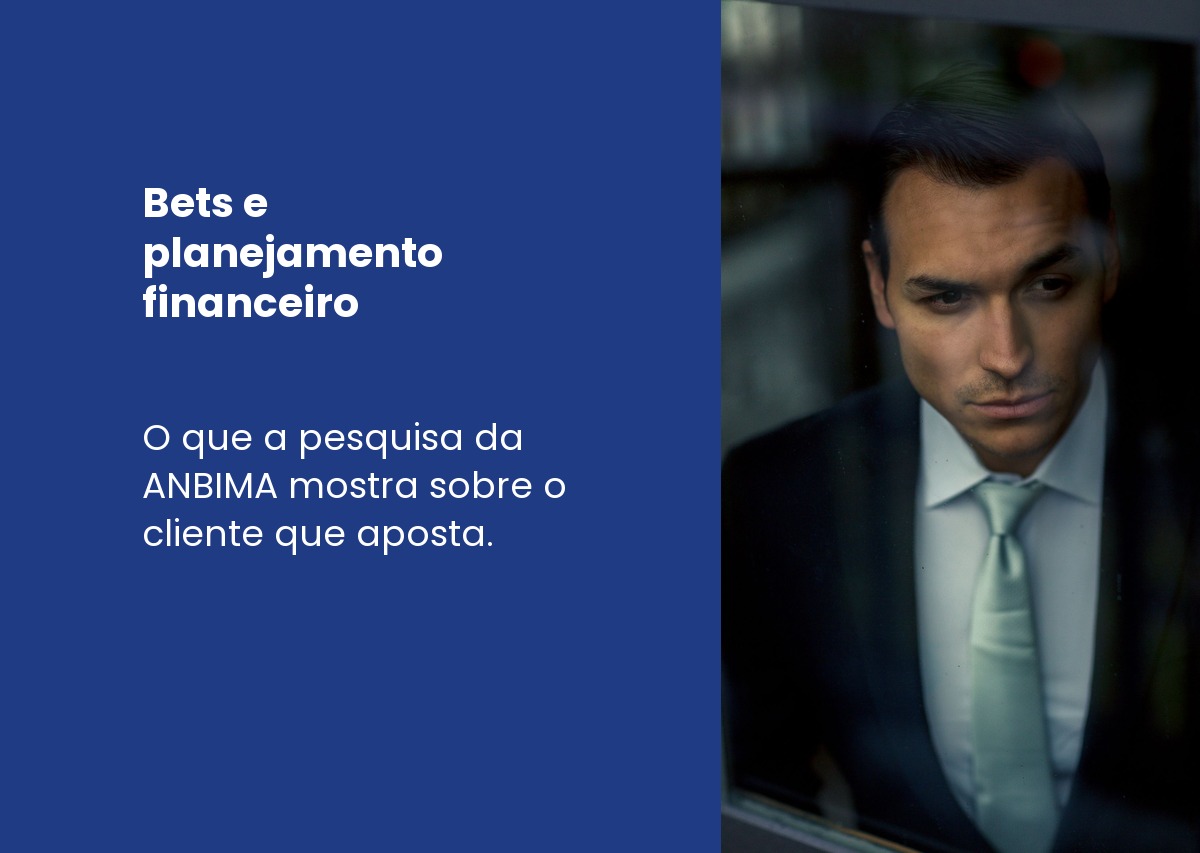 Bets e planejamento financeiro: o que a pesquisa da ANBIMA revela sobre o cliente que confunde aposta com investimento