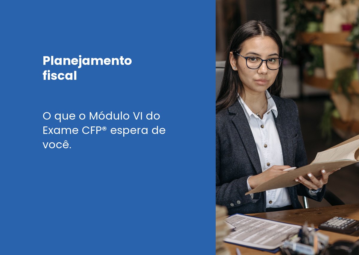 Planejamento fiscal: o que o Módulo VI do Exame CFP® espera de você